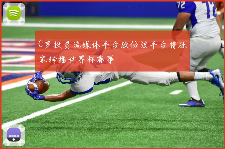 C罗投资流媒体平台股份该平台将独家转播世界杯赛事