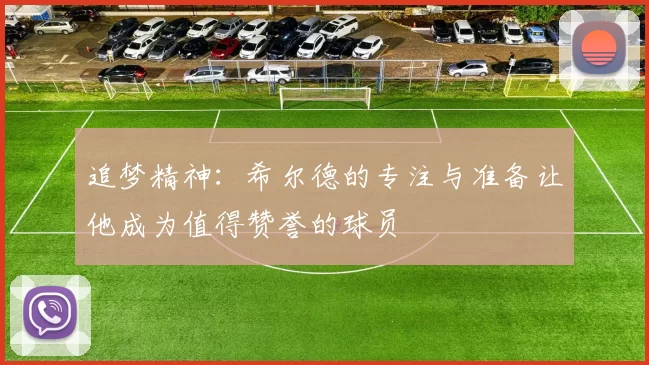 追梦精神：希尔德的专注与准备让他成为值得赞誉的球员