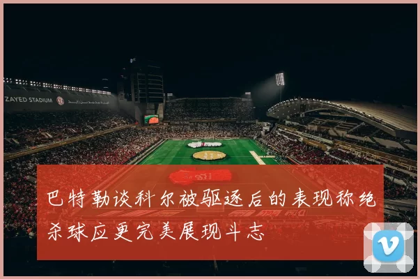 巴特勒谈科尔被驱逐后的表现称绝杀球应更完美展现斗志